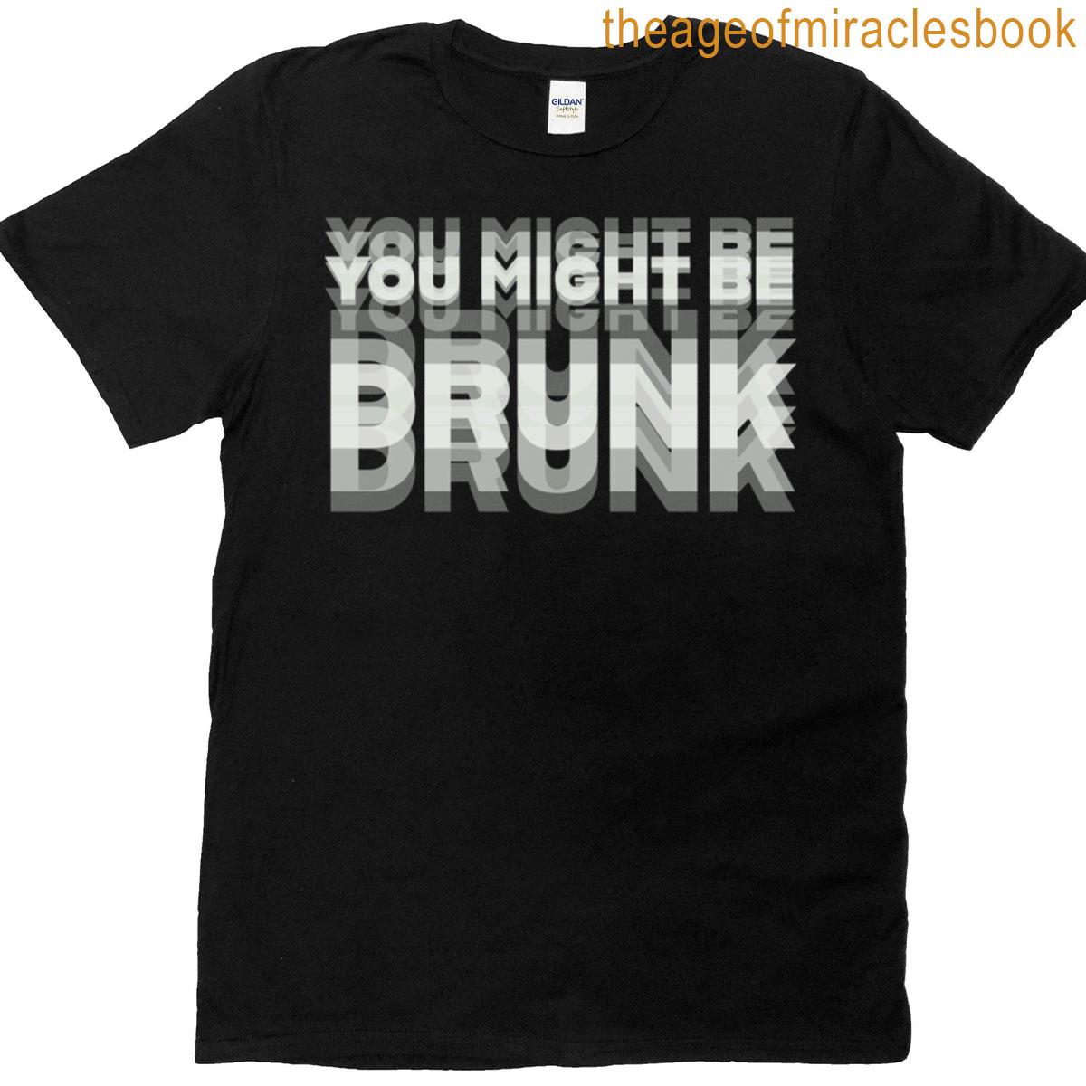 Funny Drinking Humor You Might Be Drunk T-shirt