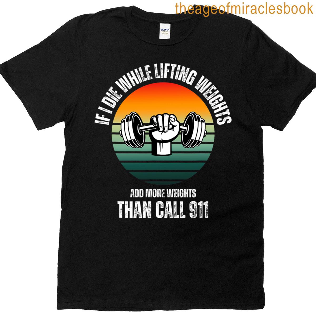 If I Die While Lifting Weights Add More Call 911 Funny Tee T-shirt