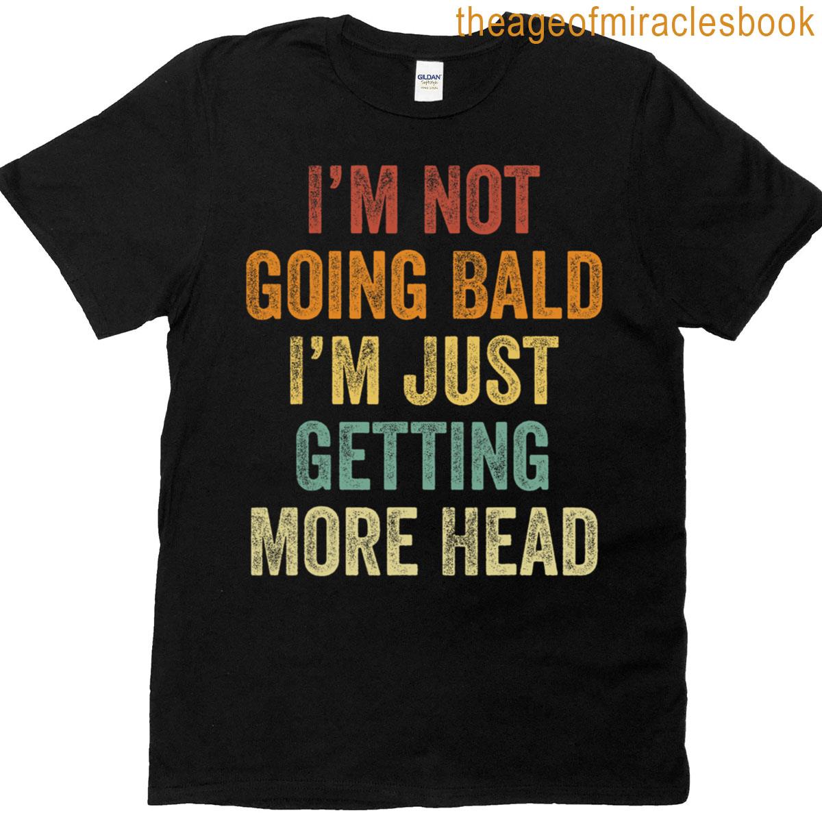 I’m Not Going Bald I’m Just Getting More Head T-shirt