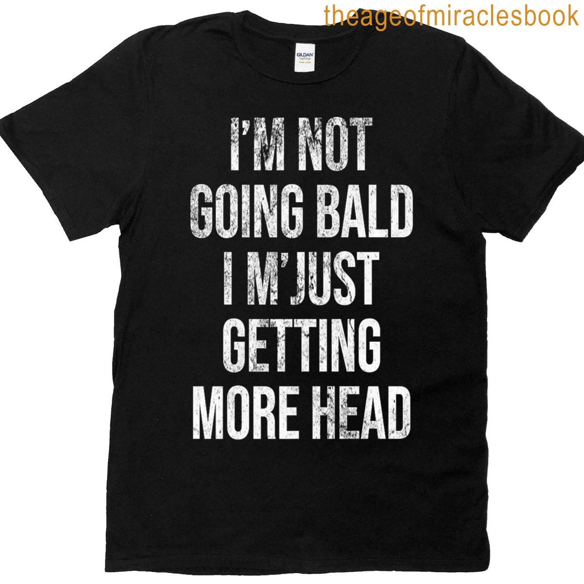 I’m Not Going Bald Just Getting More Head T-shirt