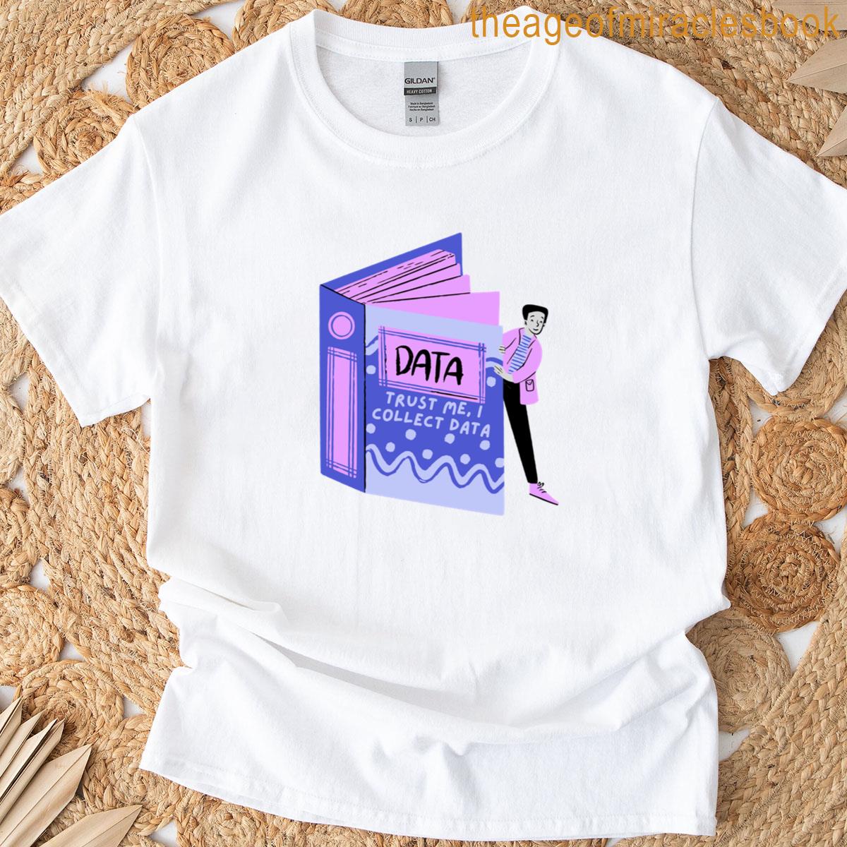 Data Collection Trust Me I Collect Data T-shirt