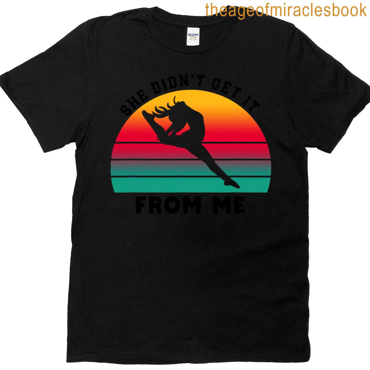 She Didn’t Get It From Me Dance Apparel T-shirt