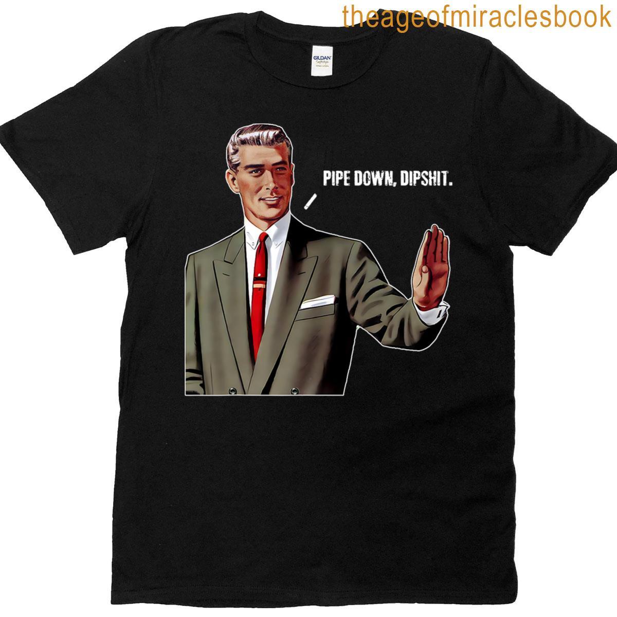 Pipe Down Funny Dipshit T-shirt