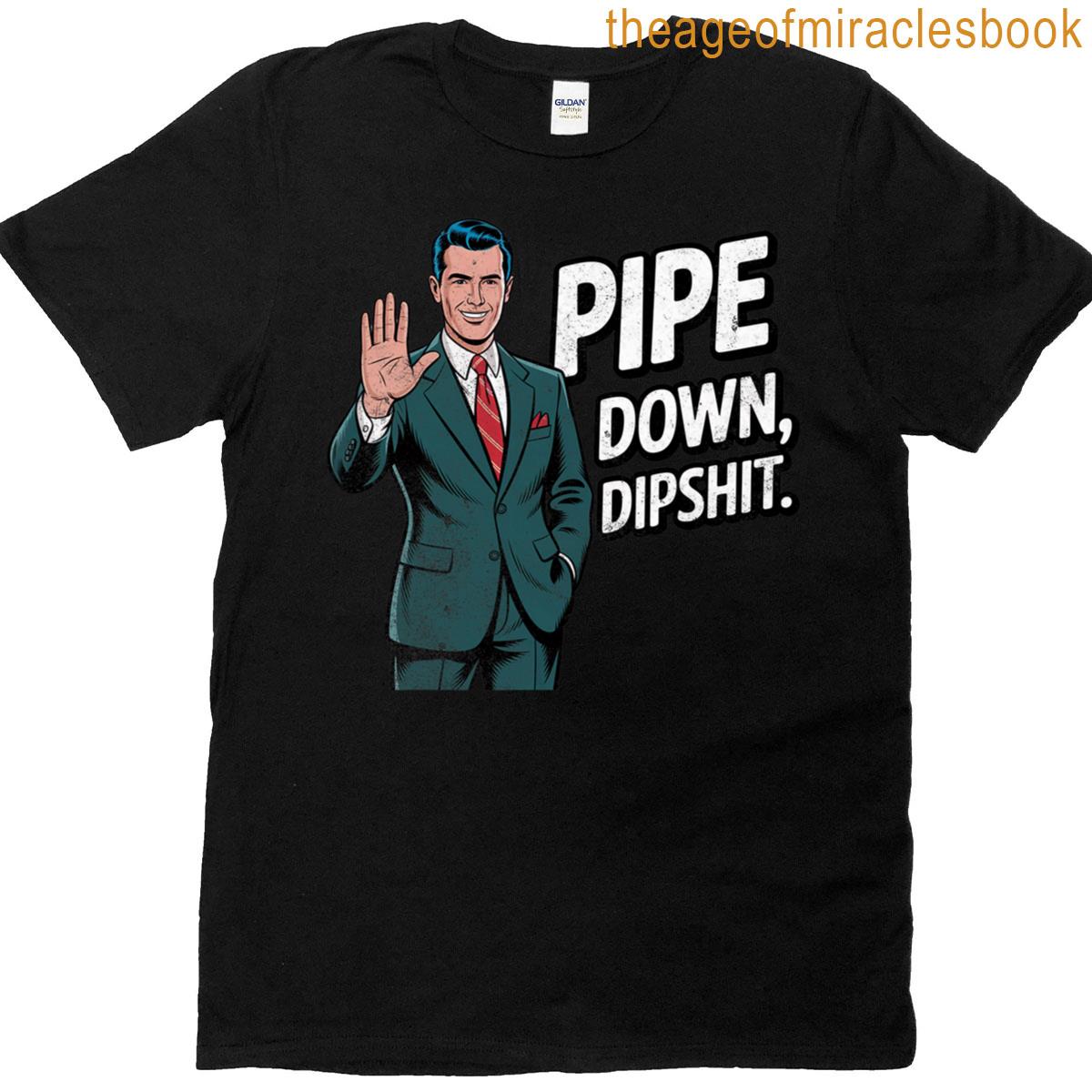 Funny Dipshit Distressed Pipe Down T-shirt