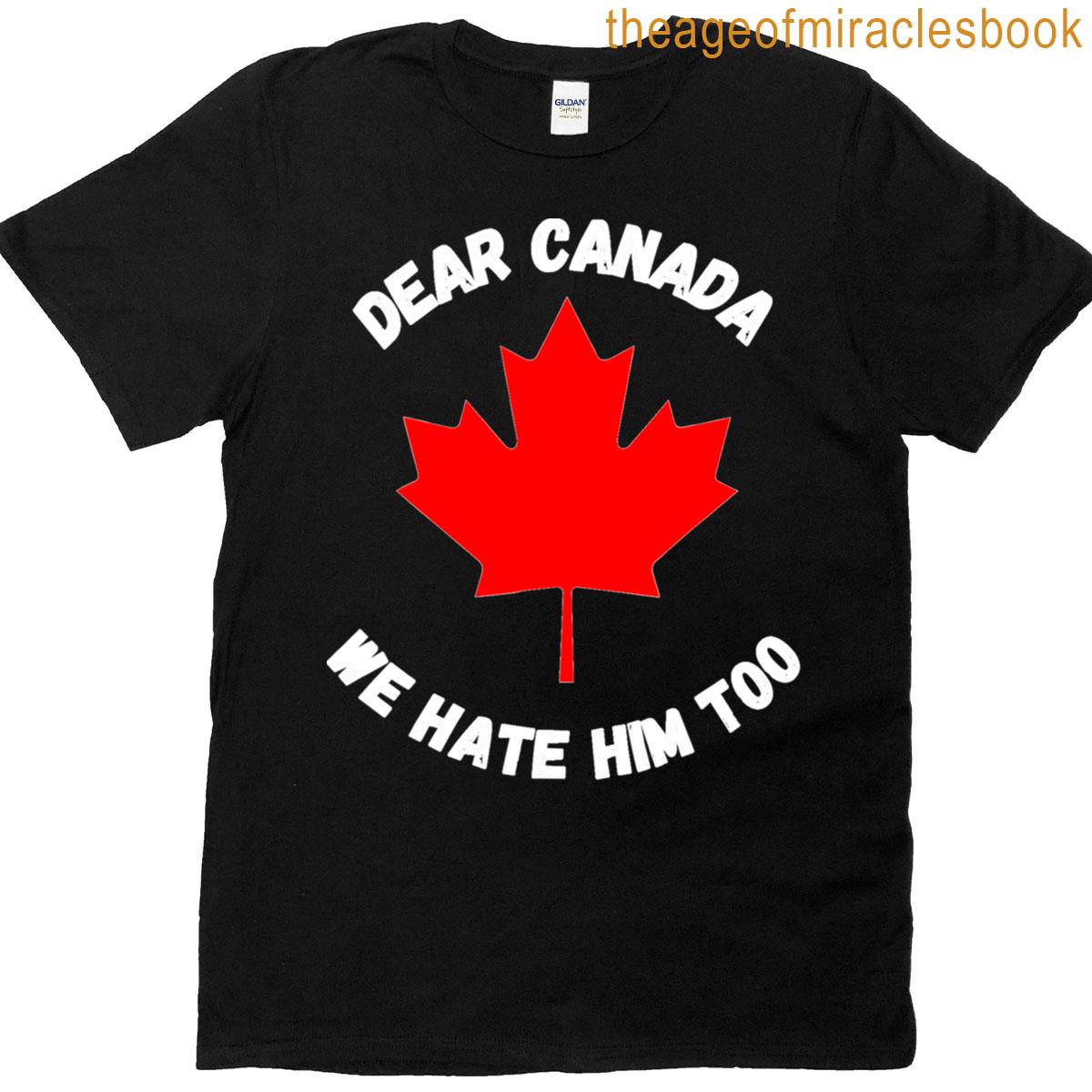 Canada Dear Trump We Hate Too T-shirt