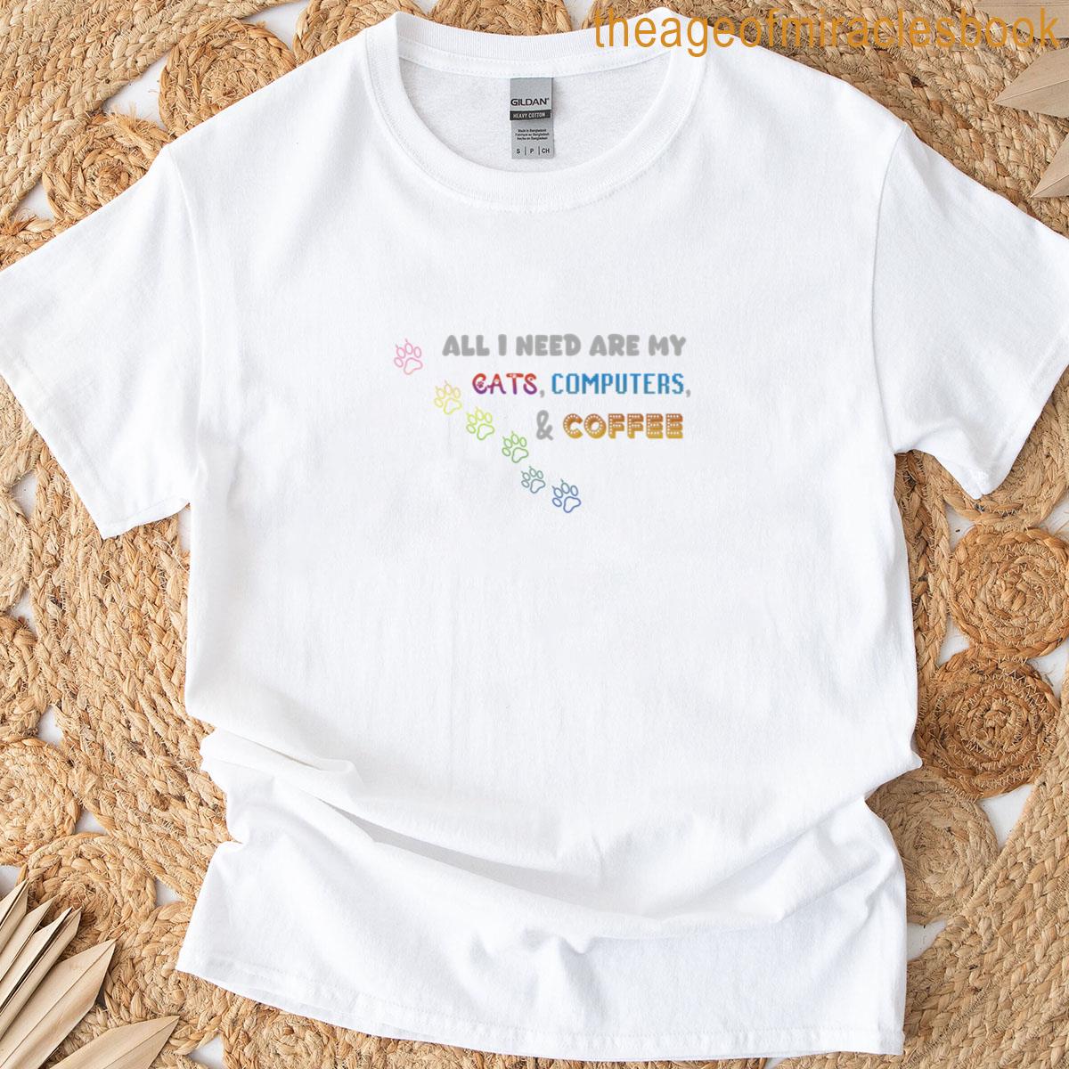All I Need Are My Cats Computers Coffee T-shirt