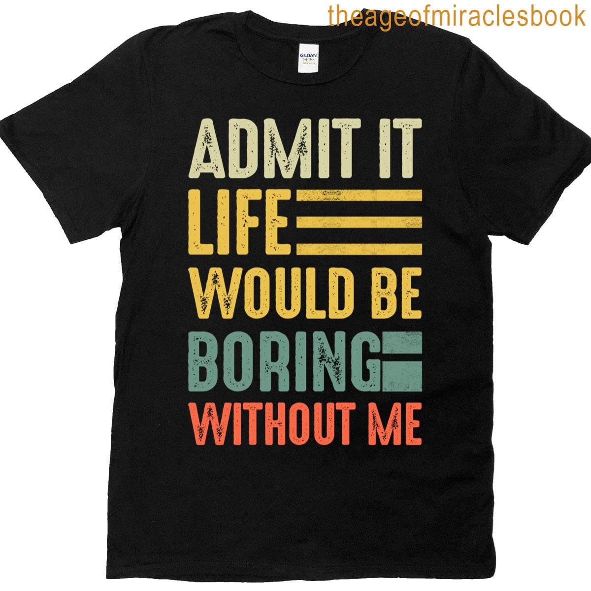 Admit It Life Would Be Boring Without Me Classic T-shirt
