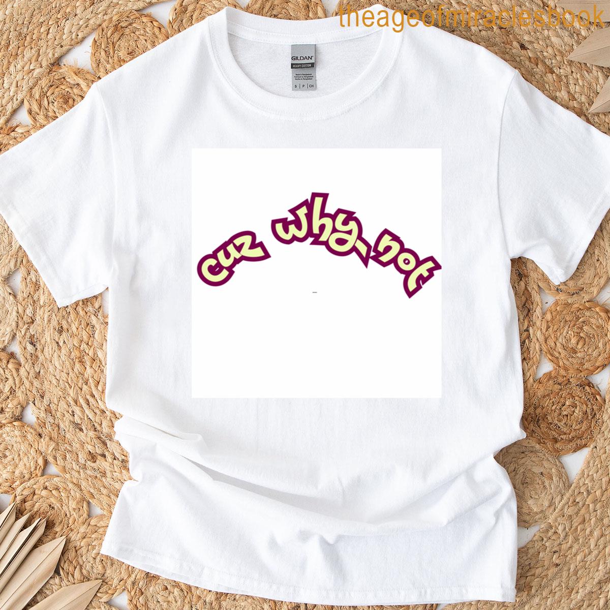 Cuz Why Not T-shirt