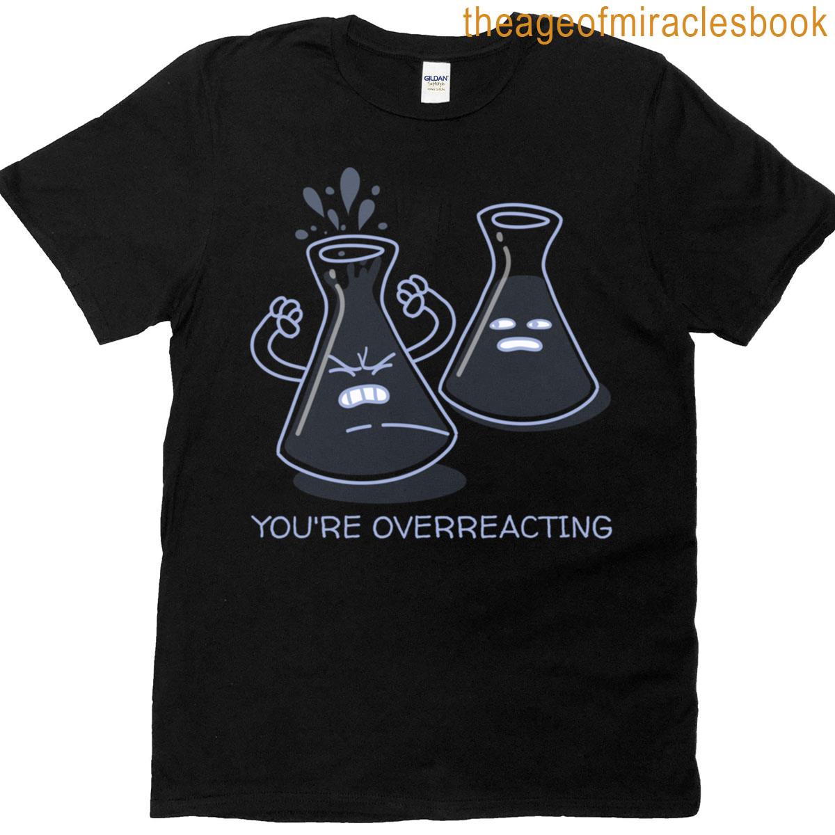 You’re Overreacting Funny Science T-shirt