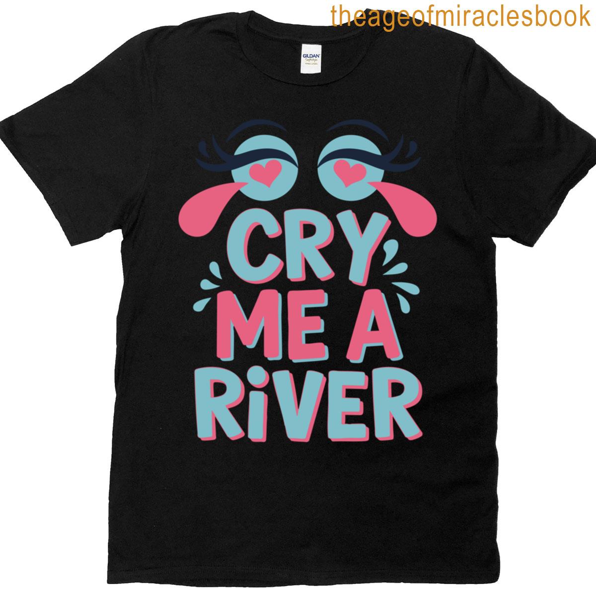 Heartfelt Hyperbole Cry Me A River T-shirt