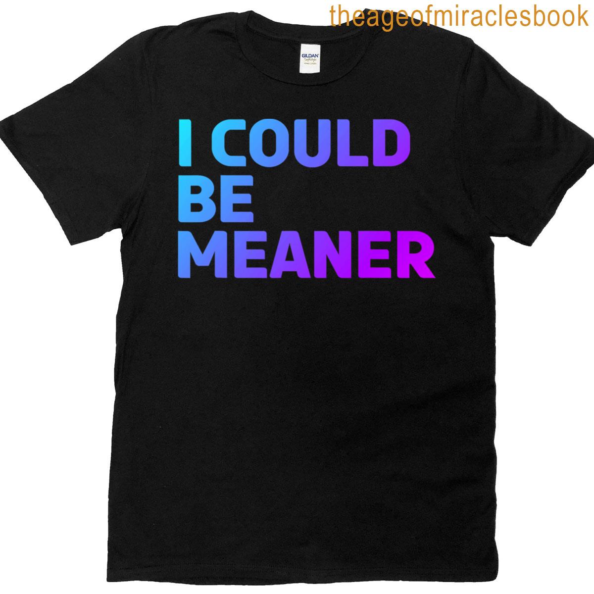 I Could Be Meaner T-shirt