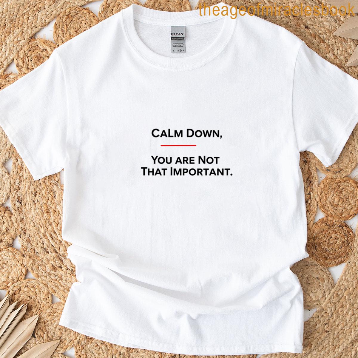 Calm Down Youre Not That Important T-shirt