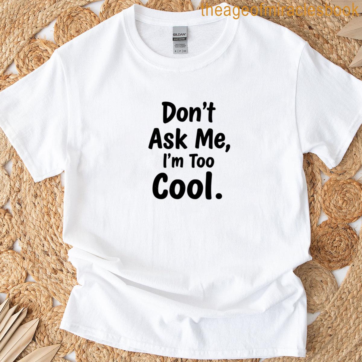 Dont Ask Me – Im Too Cool T-shirt