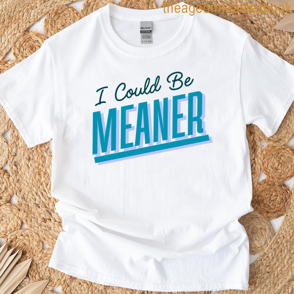 I Could Be Meaner Funny T-shirt