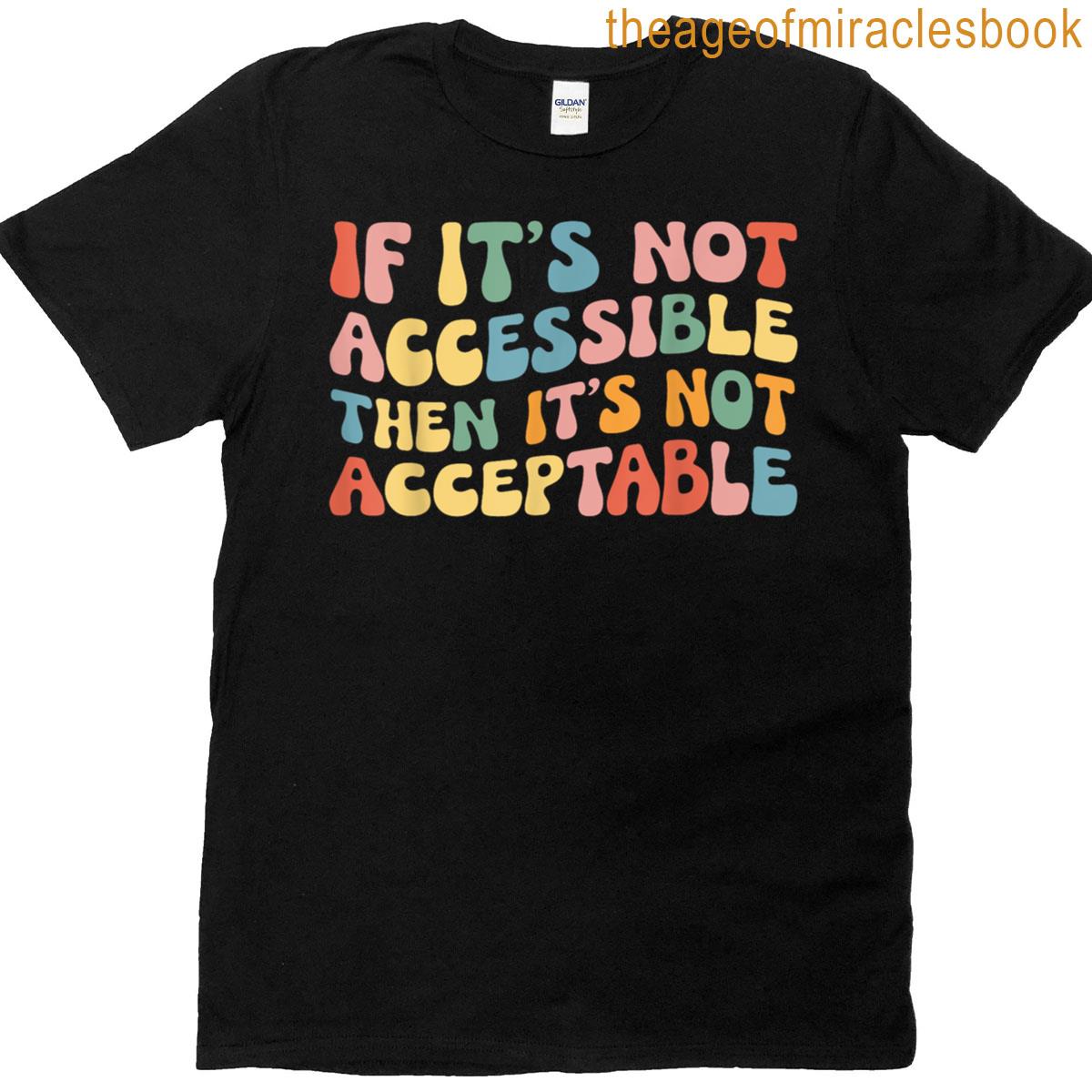 If Its Not Accessible Then Its Not Acceptable Equality T-shirt