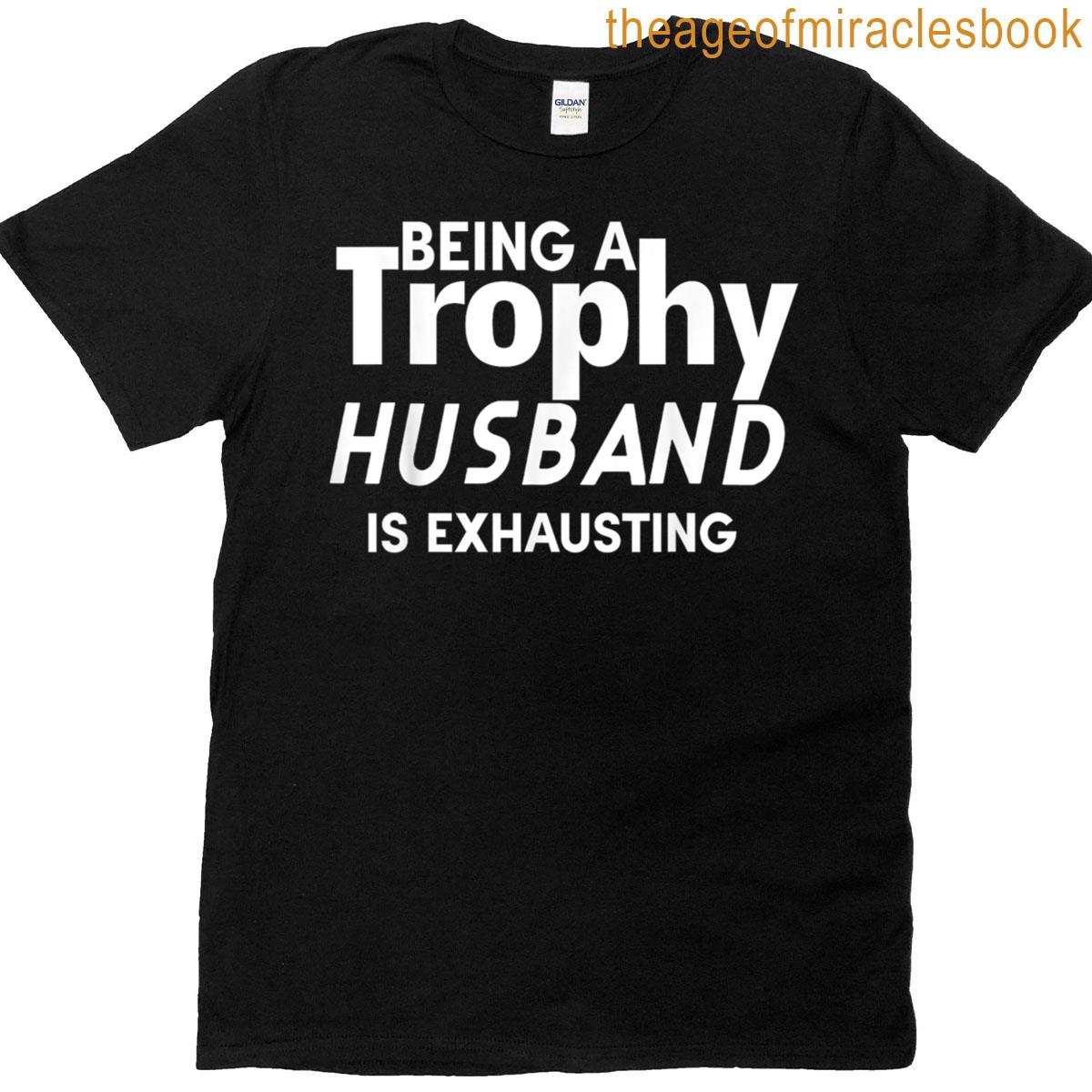 Being A Trophy Husband Is Exhausting T-shirt
