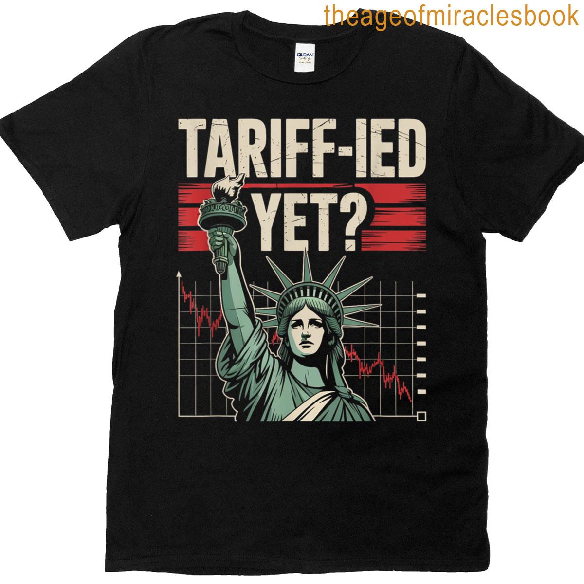 Tariff-ied Tariffs Sarcastic Meme T-shirt