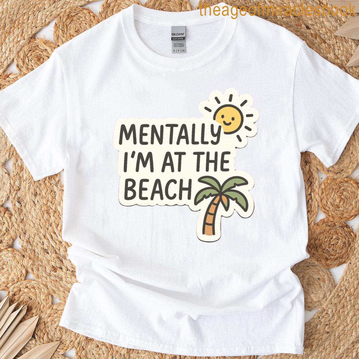 Mentally Im At Te Beach T-shirt