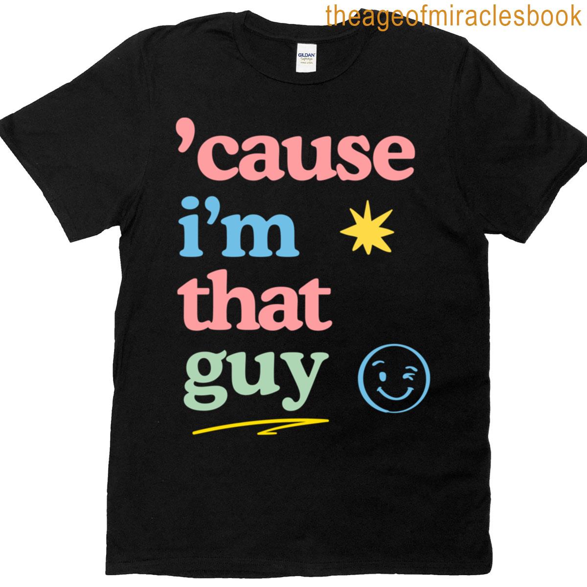 Cause Im That Guy T-shirt