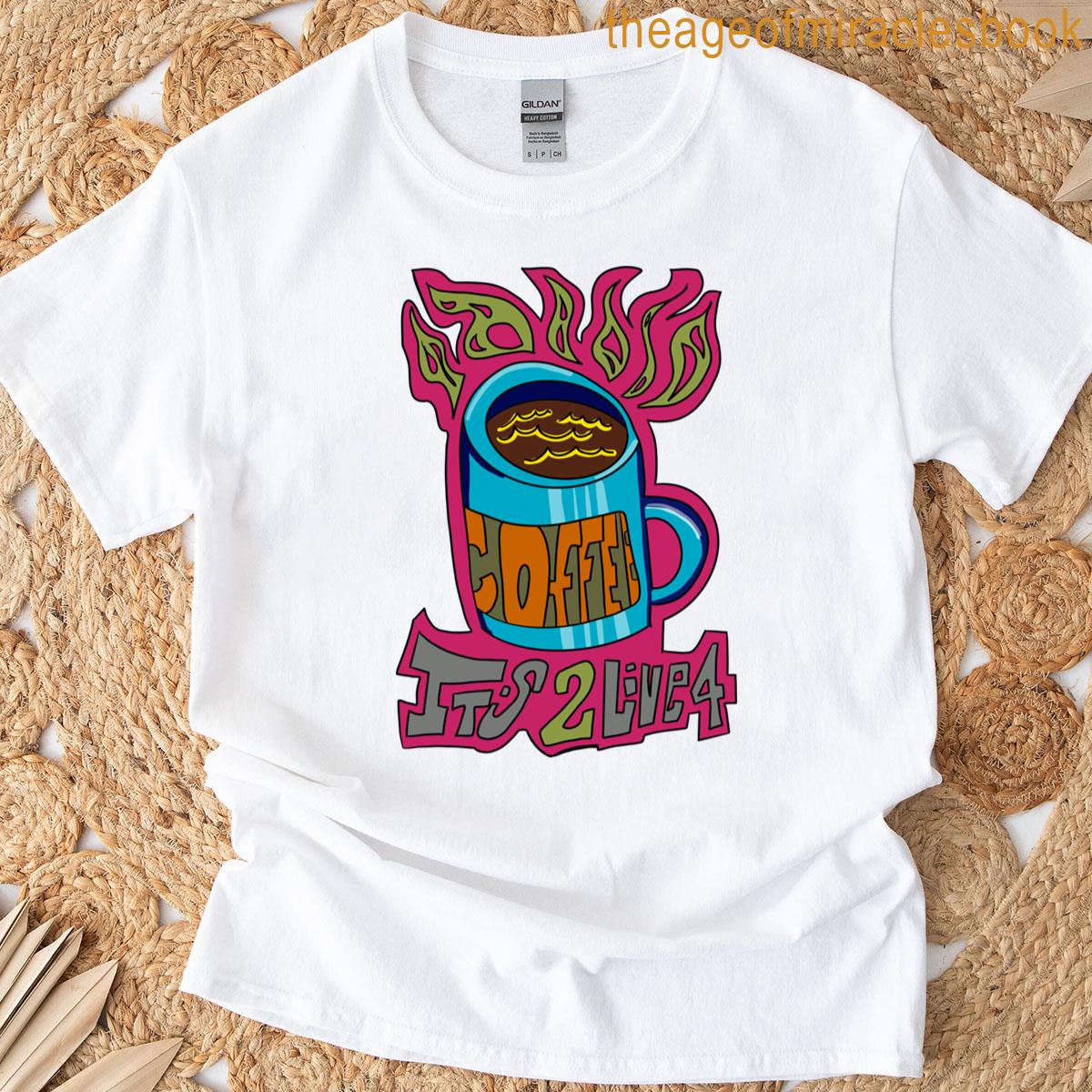 Coffee Its To Live For T-shirt