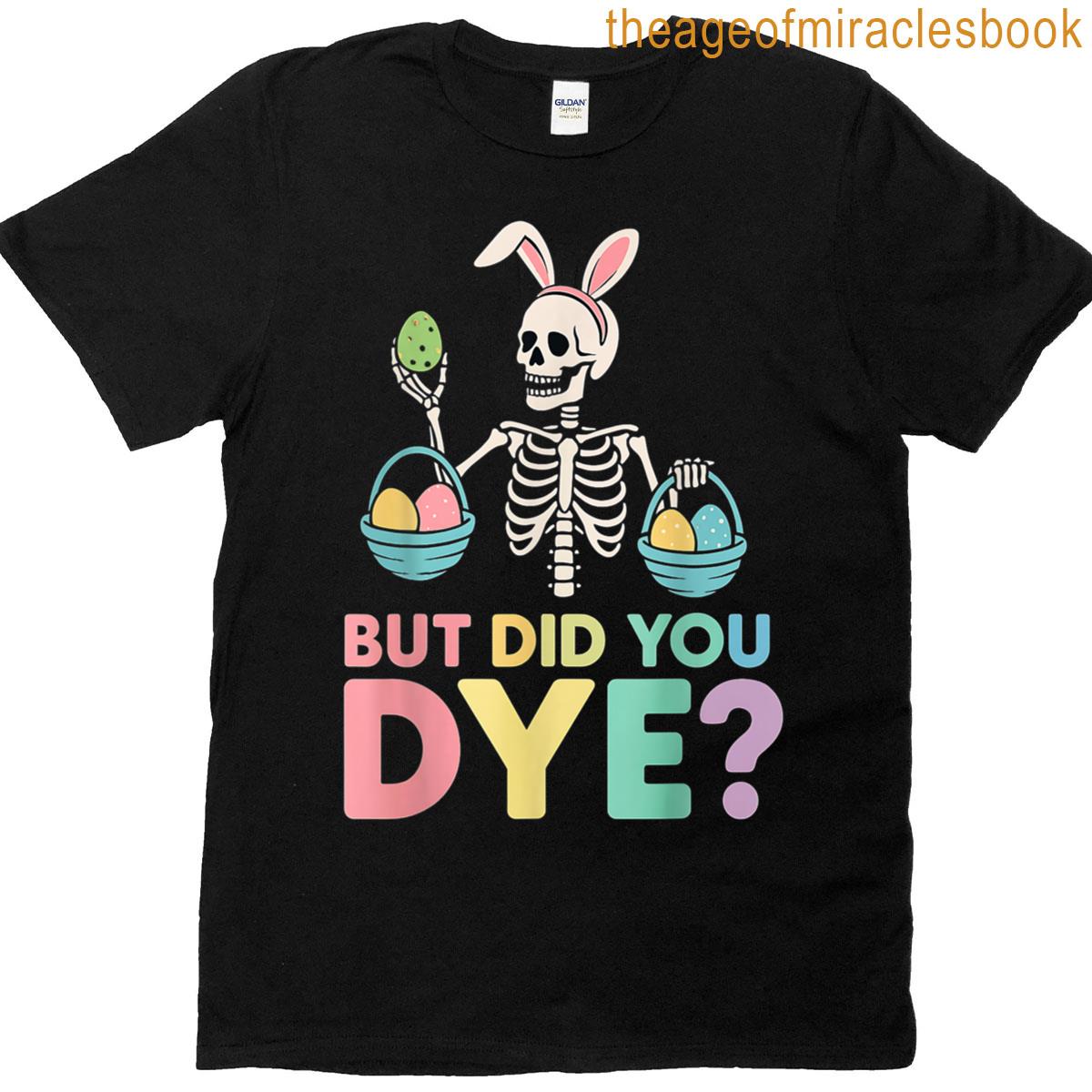 Funny Easter Skeleton Bunny But Did You Dye Easter Day T-shirt