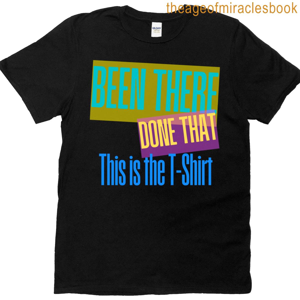 Been There Done That This Is The T-shirt