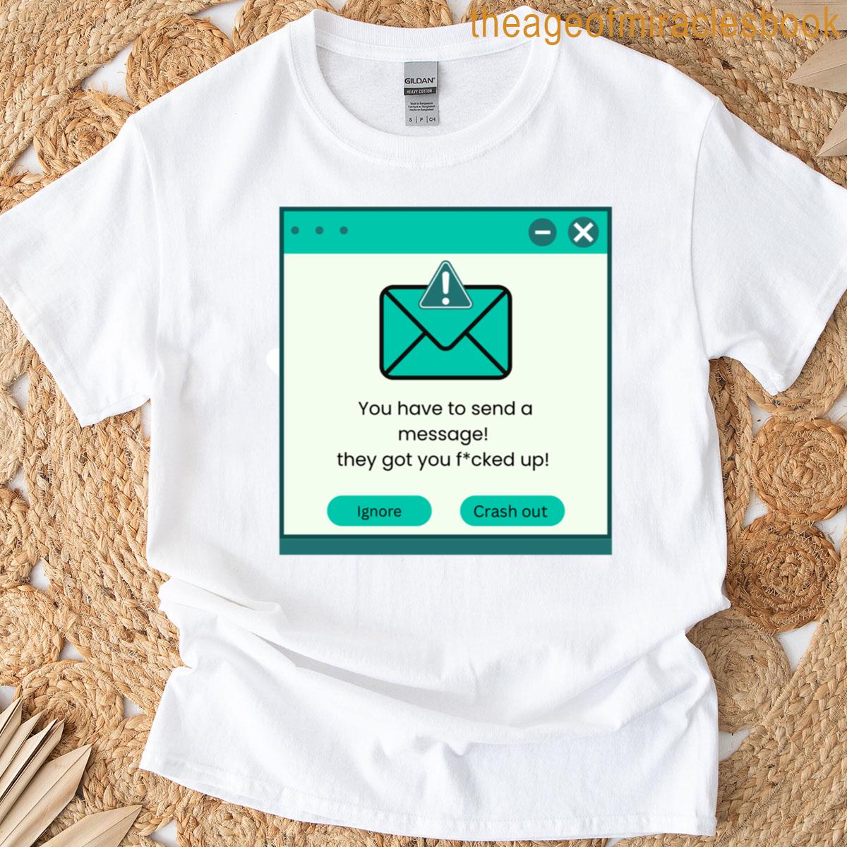 You Have To Send A Message T-shirt