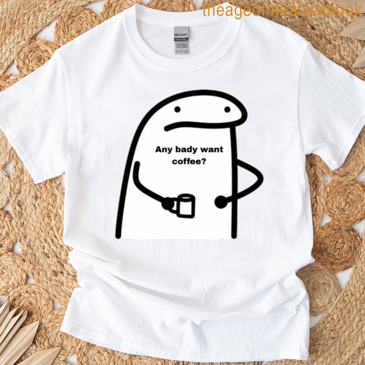 Any Bady Want Coffee T-shirt
