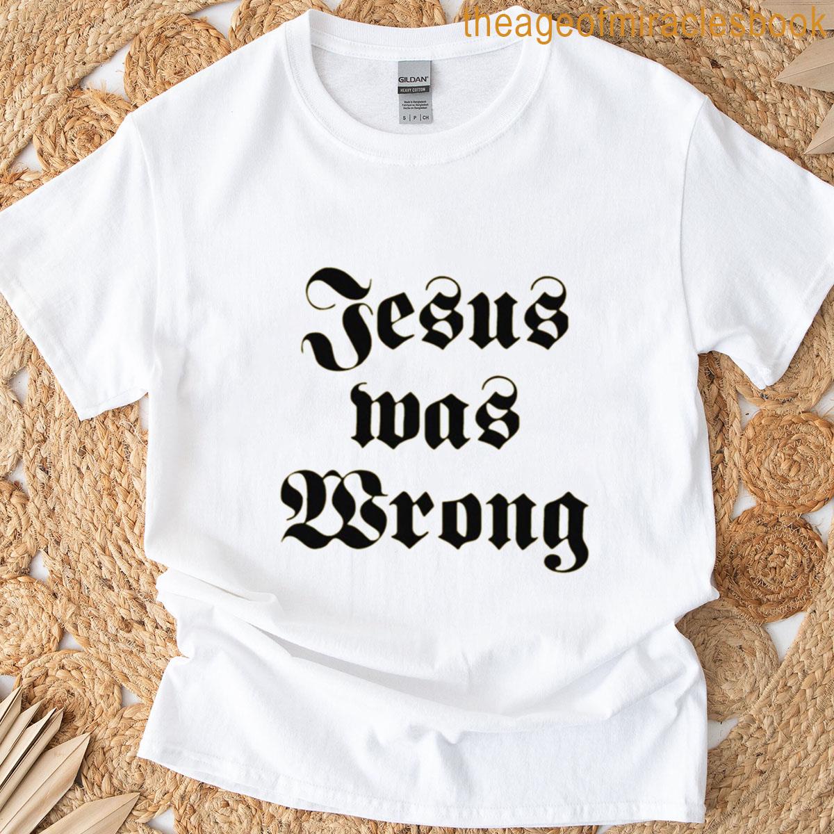 Jesus Was Wrong T-shirt