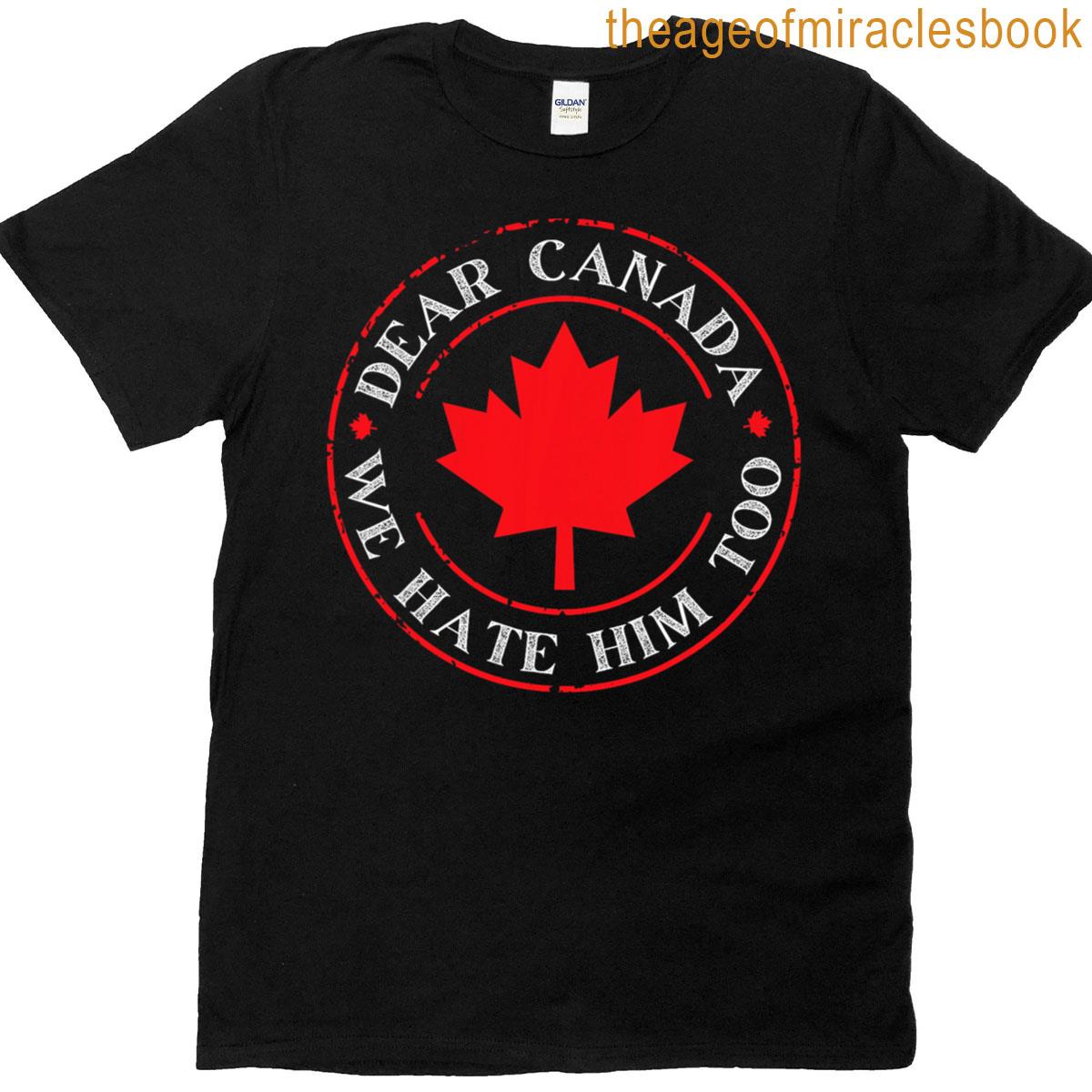Dear Canada Funny We Hate Him T-shirt