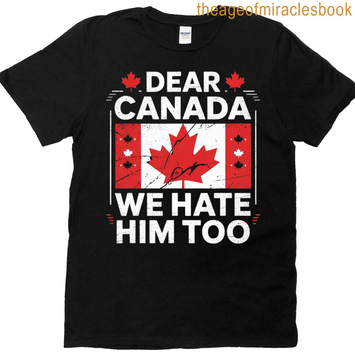 We Canada Dear Him Too Hate T-shirt