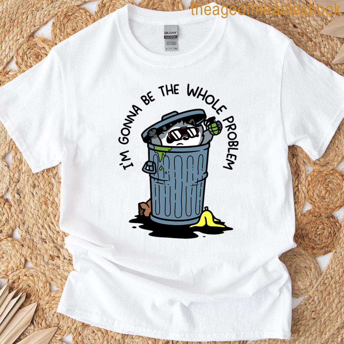 Whole Problem Im Gonna Be The T-shirt