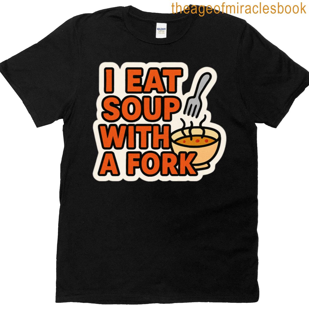 I Eat Soup With A Fork T-shirt