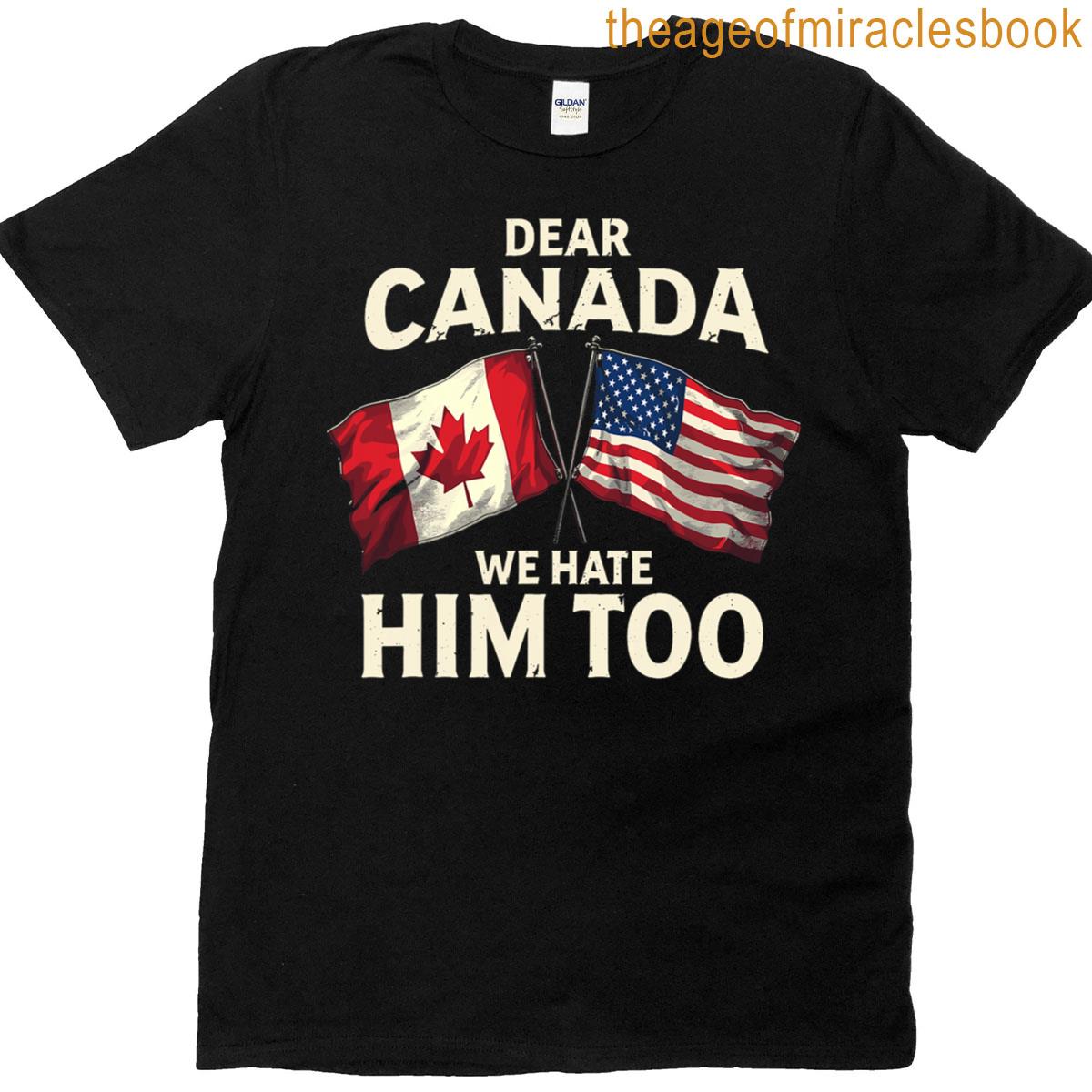 Dear Canada We Hate Him Too T-shirt