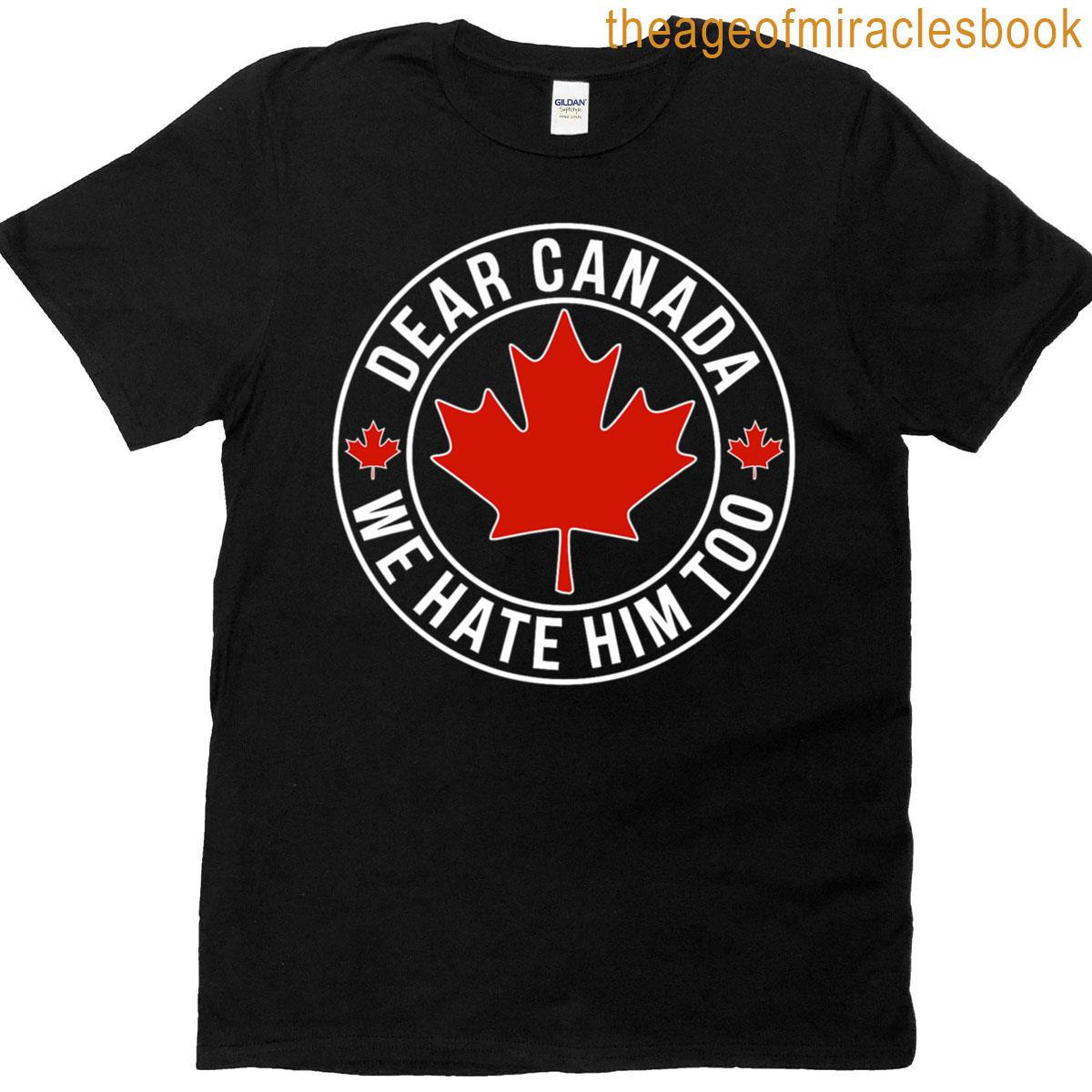 Dear Canada We Hate Him Too T-shirt
