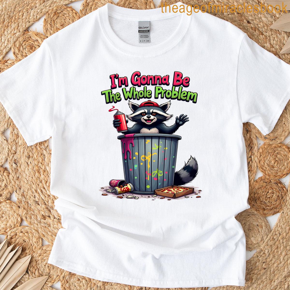 Im Gonna Be The Whole Problem T-shirt