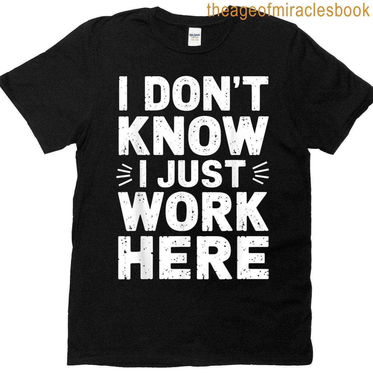 I Dont Know I Just Work Here Sarcastic T-shirt