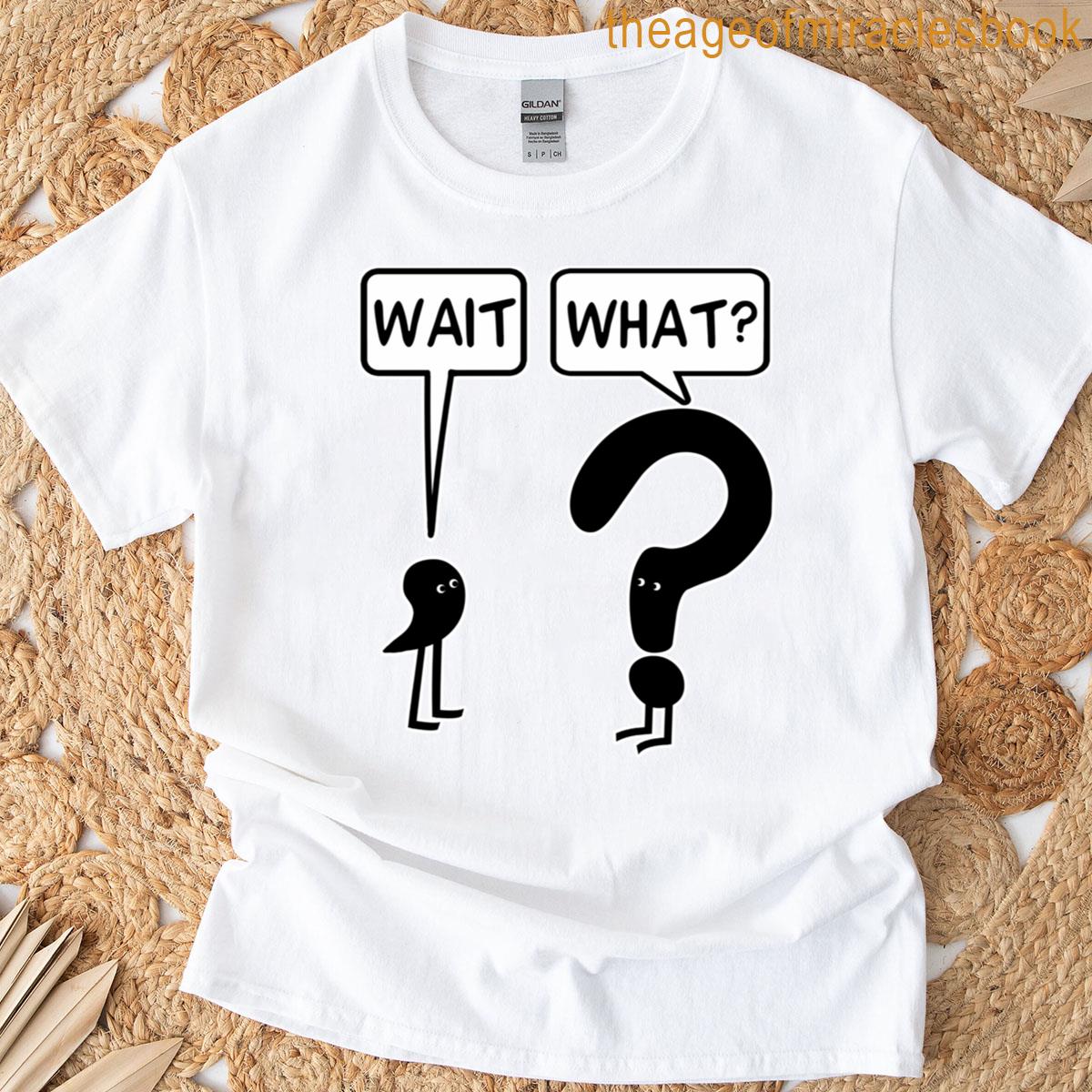 Wait What T-shirt