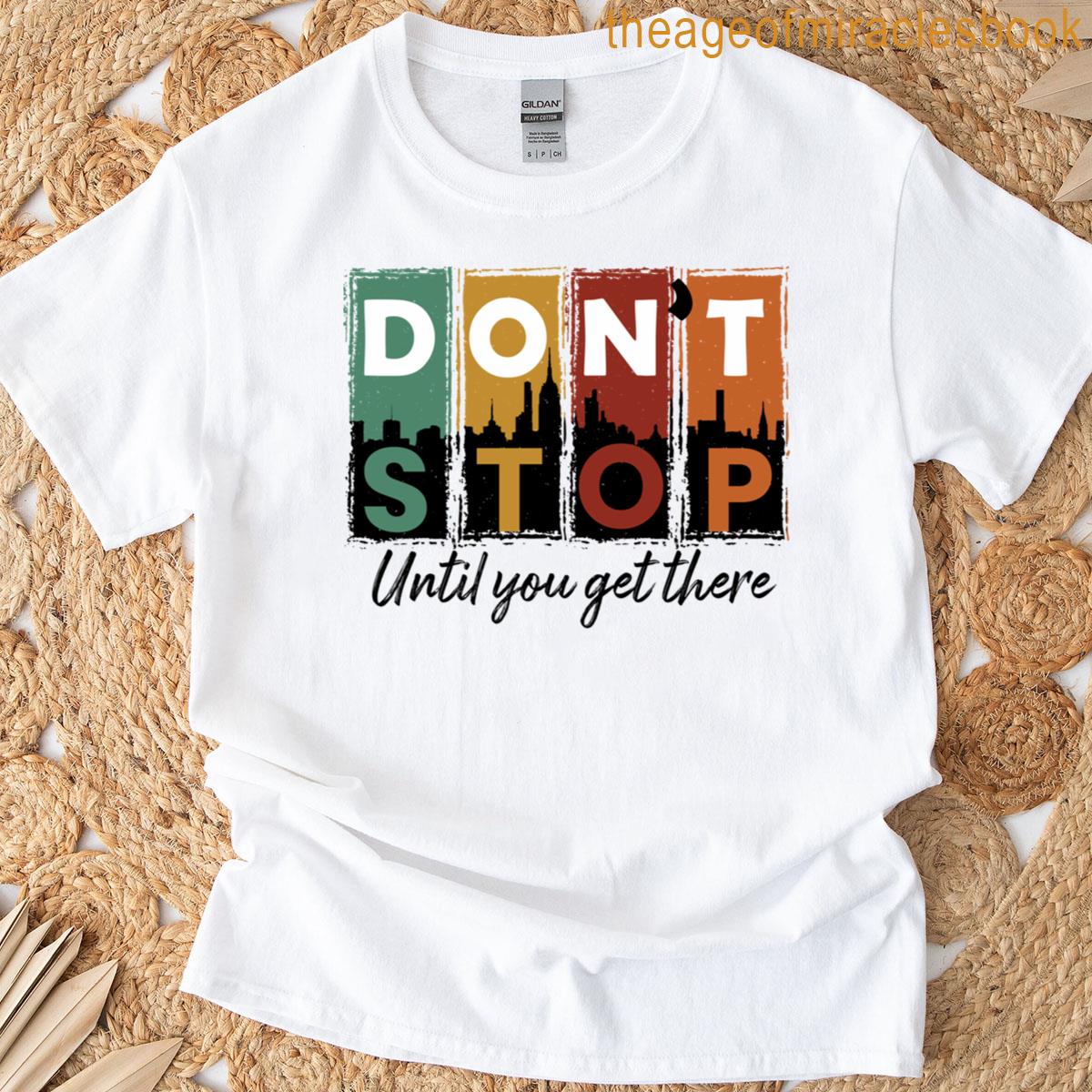 Dont Stop Until You Get There T-shirt