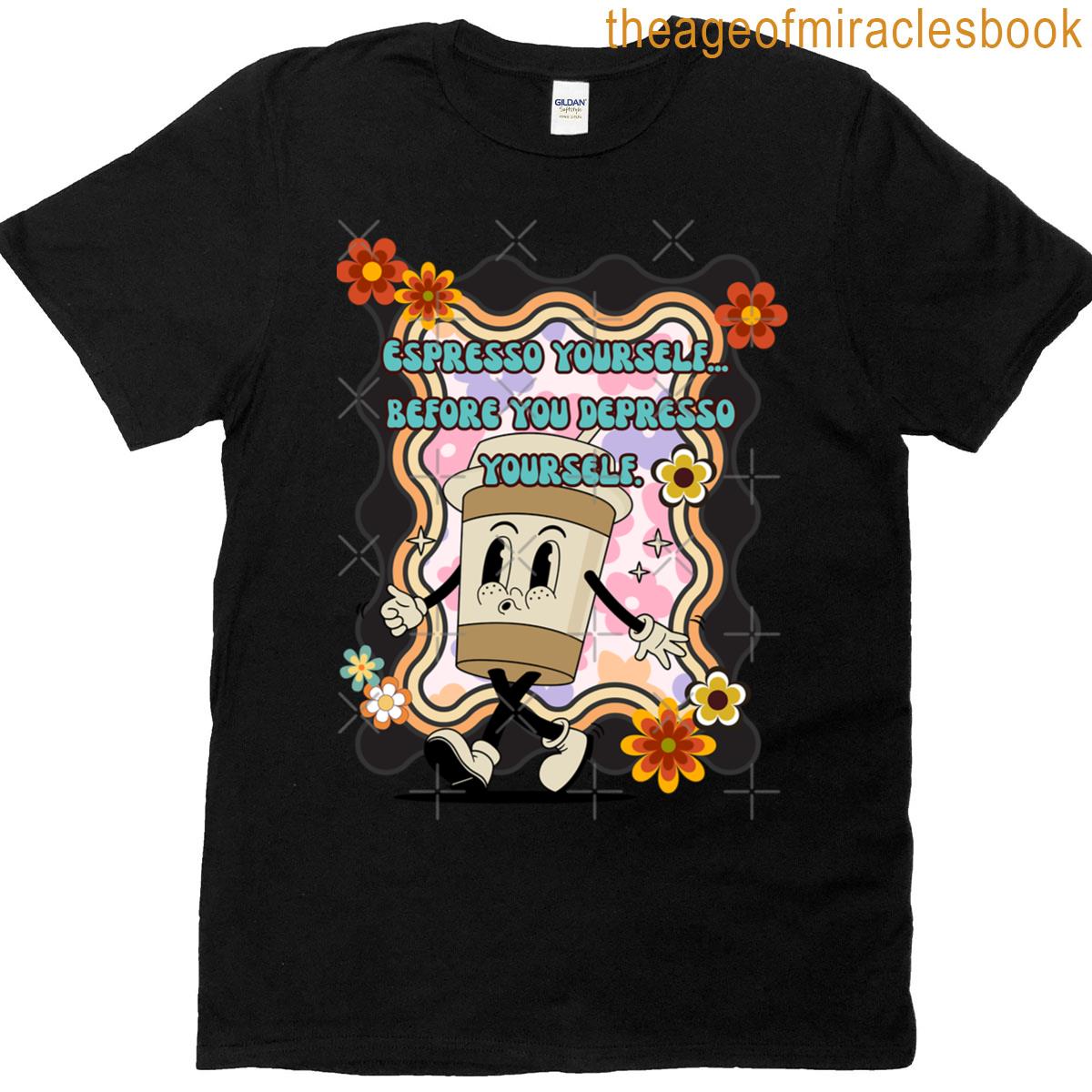 Espresso Yourself Before You Depresso Yourself T-shirt