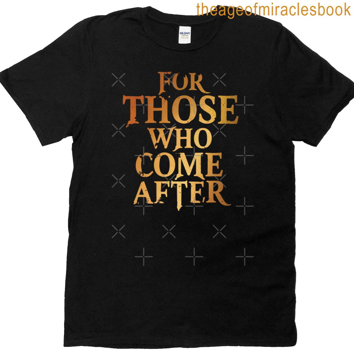 For Those Who Come After T-shirt