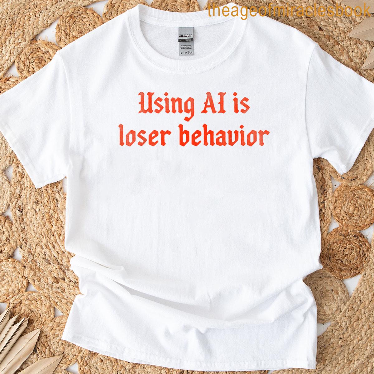 Using Ai Is Loser Behavior T-shirt