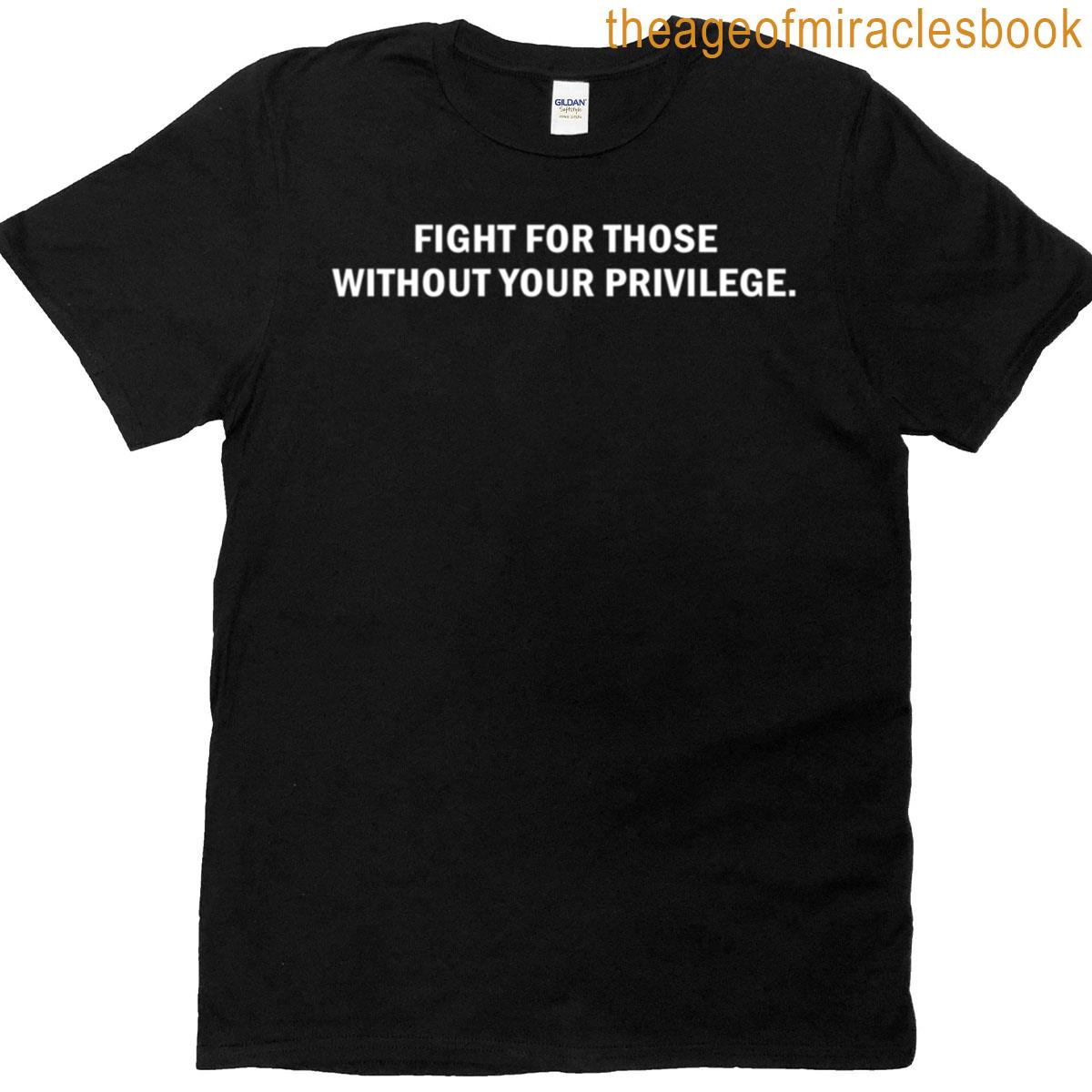 Fight For Those Without Your Privilege T-shirt