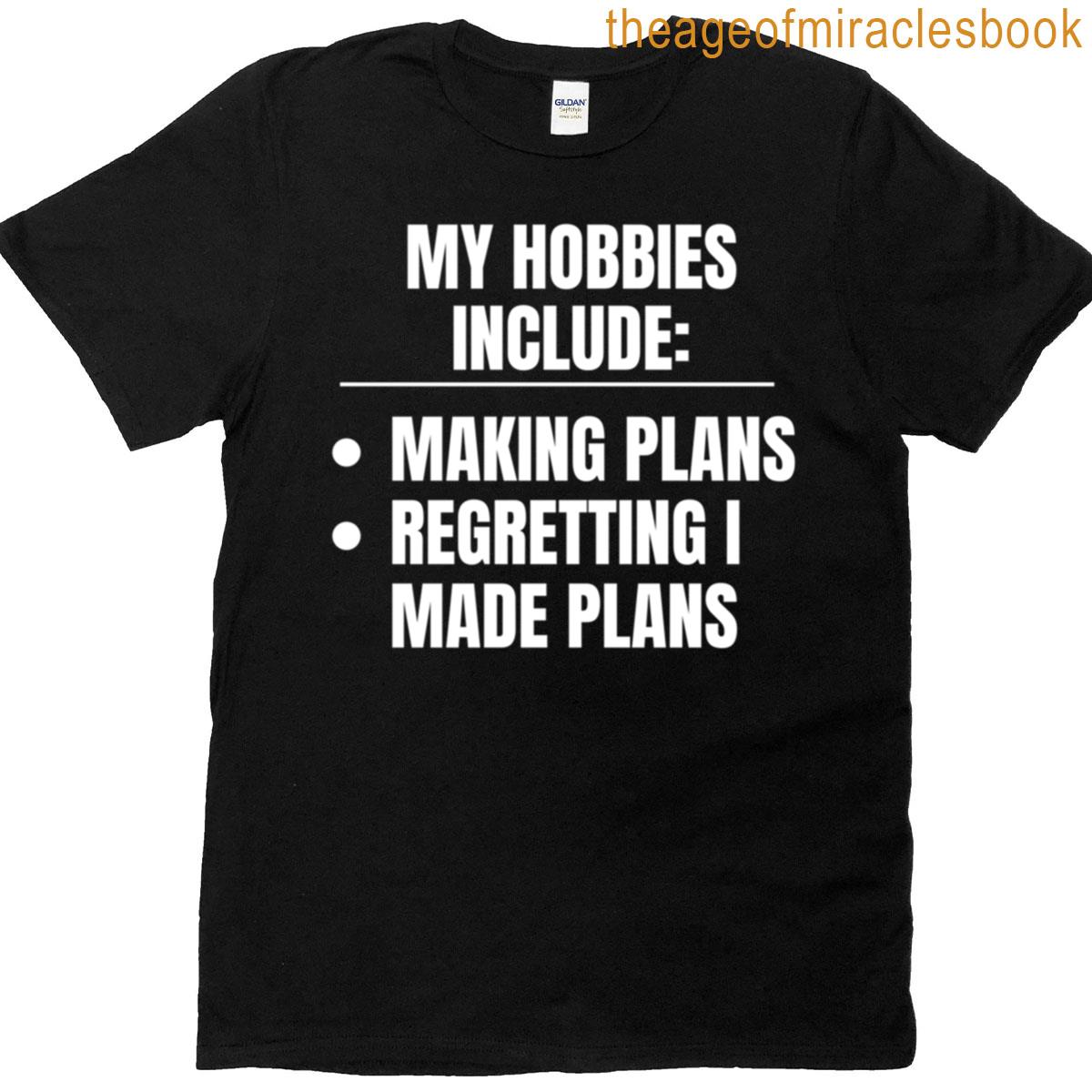My Hobbies Include Making Plans And Regretting Making Plans T-shirt