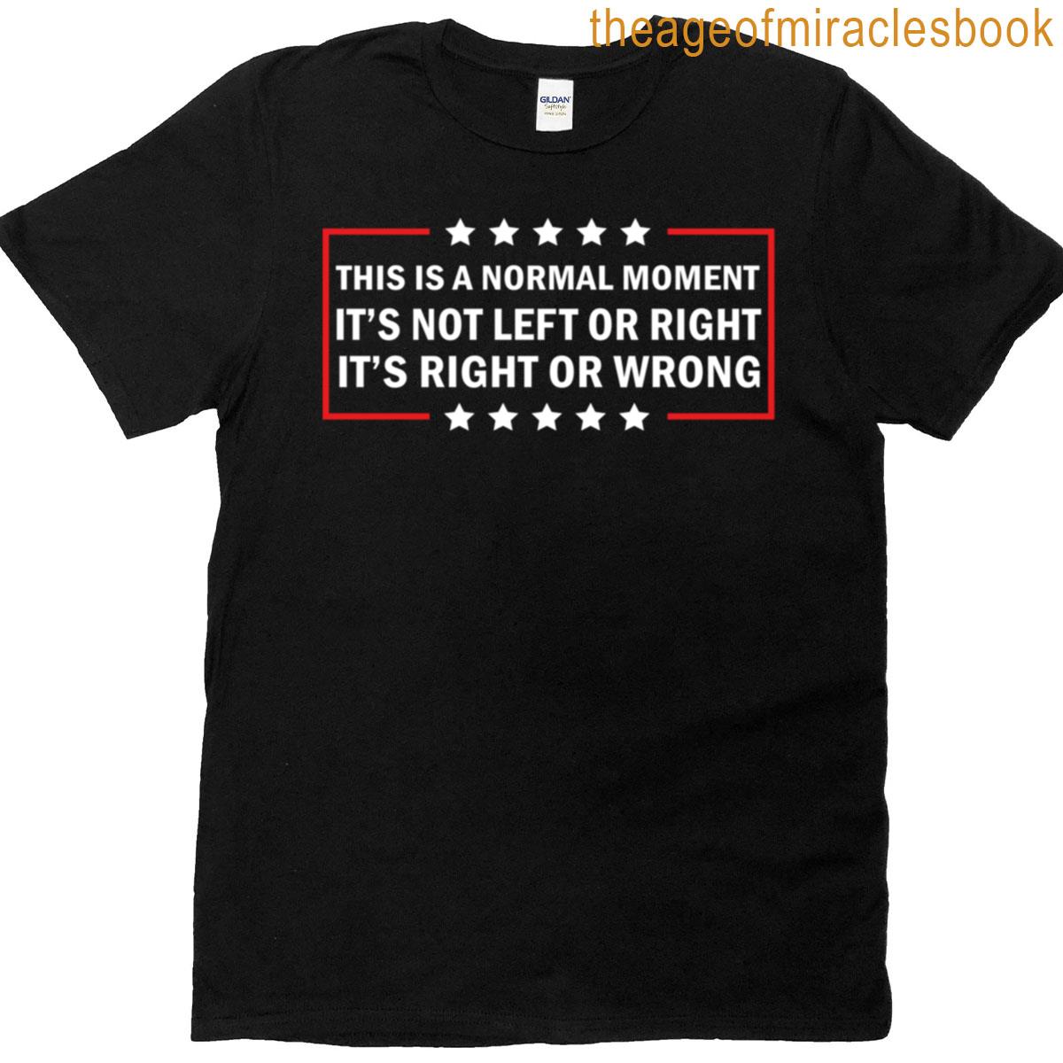This Is A Normal Moment Its Not Left Or Right Its Right Or Wrong T-shirt