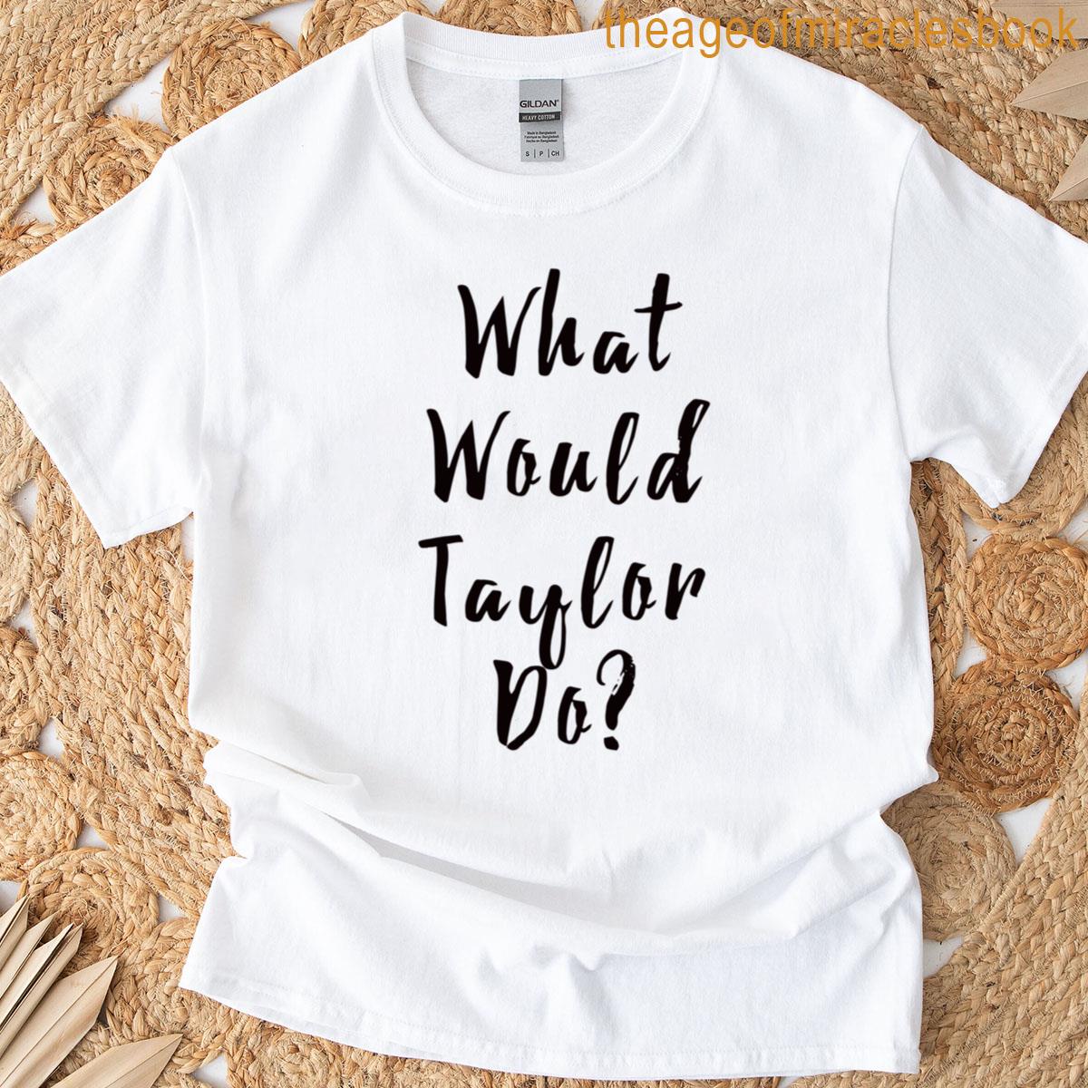 What Would Taylor Do T-shirt