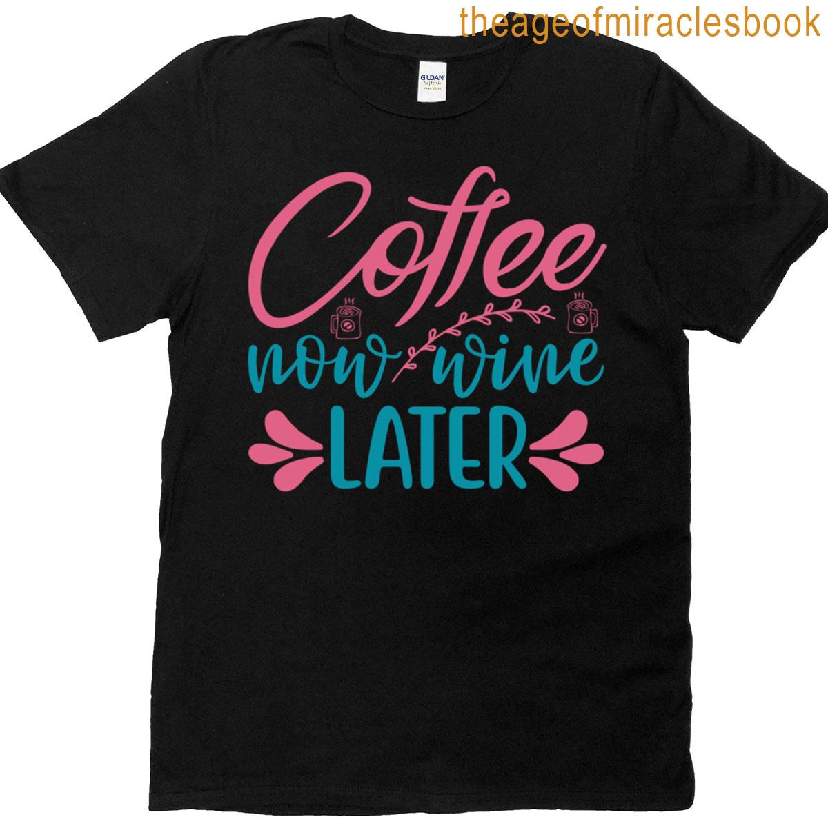 Coffee Now Wine Later T-shirt