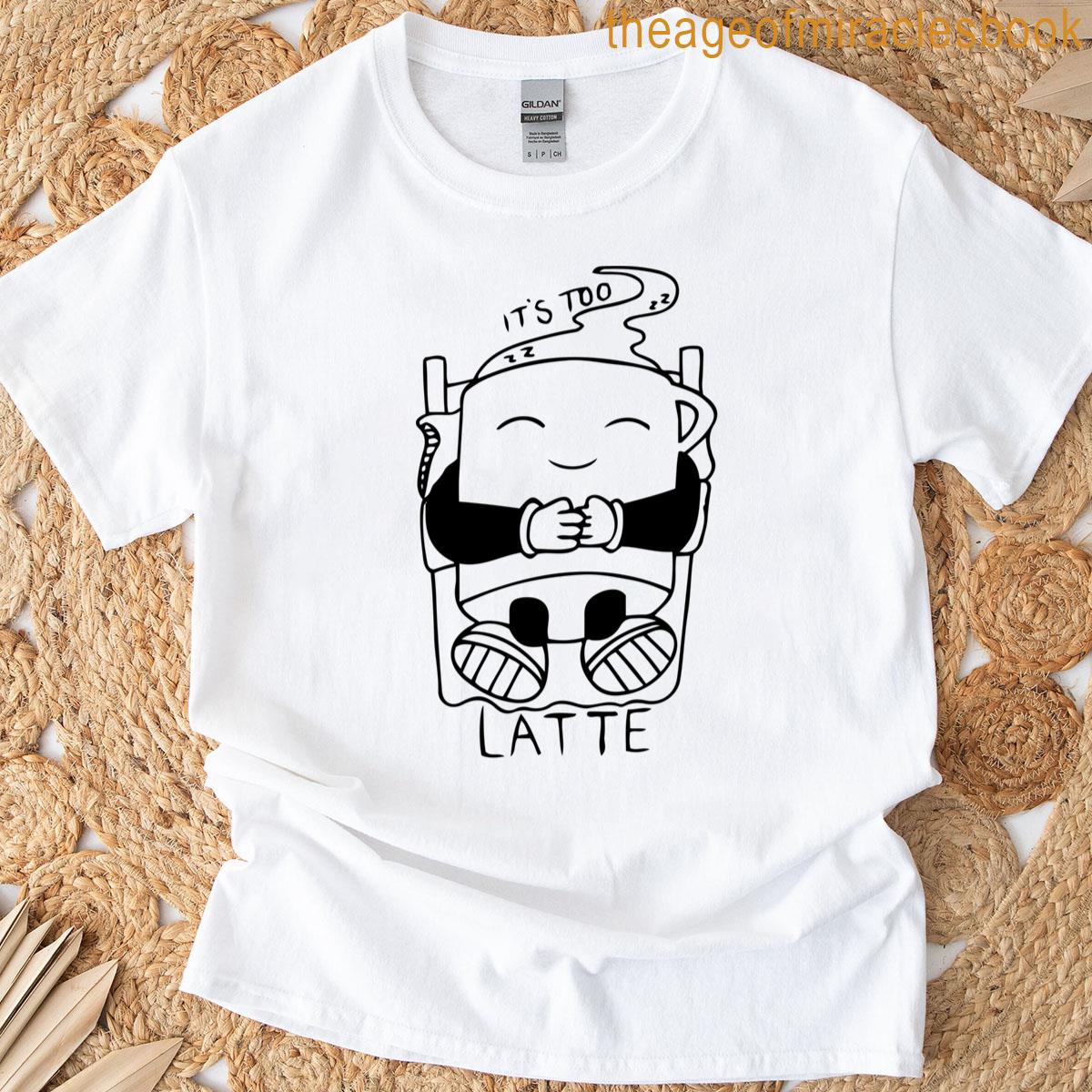 Its Too Latte T-shirt