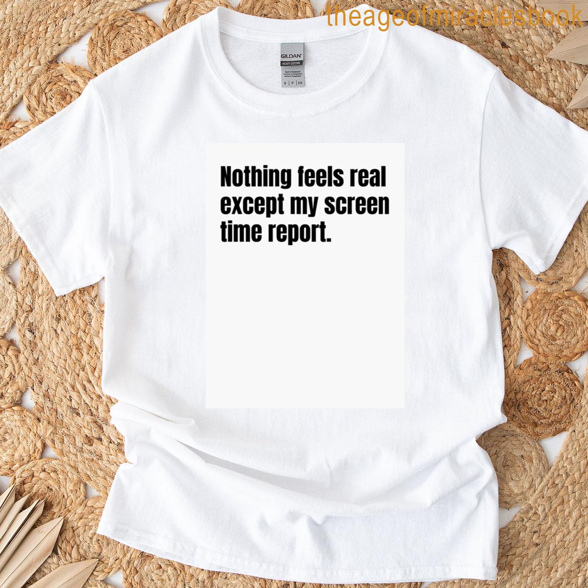 Nothing Feels Real Except My Screen Time Report T-shirt