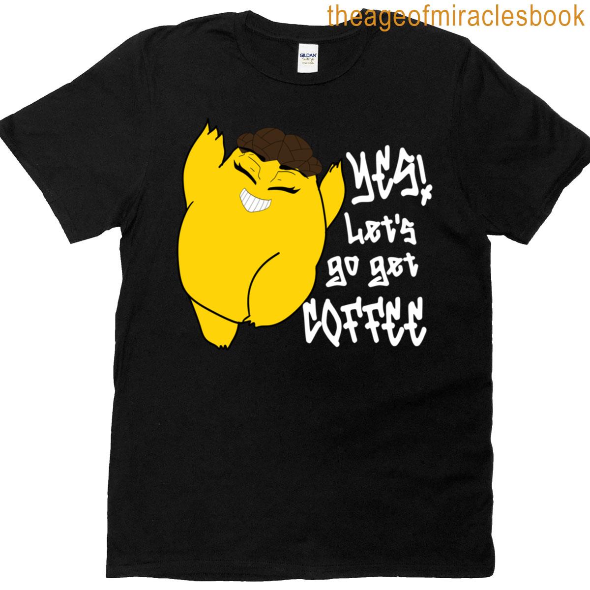 Yes Lets Go Get Coffee T-shirt